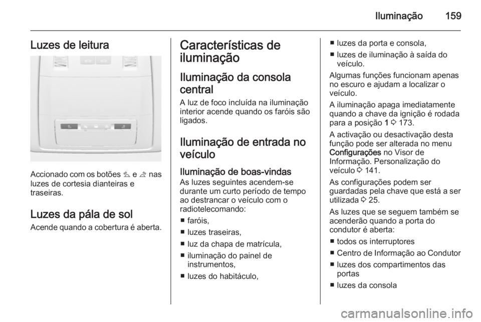 OPEL ASTRA J 2014.5  Manual de Instruções (in Portugues) Iluminação159Luzes de leitura
Accionado com os botões s e t  nas
luzes de cortesia dianteiras e traseiras.
Luzes da pála de sol
Acende quando a cobertura é aberta.
Características de
iluminaçã