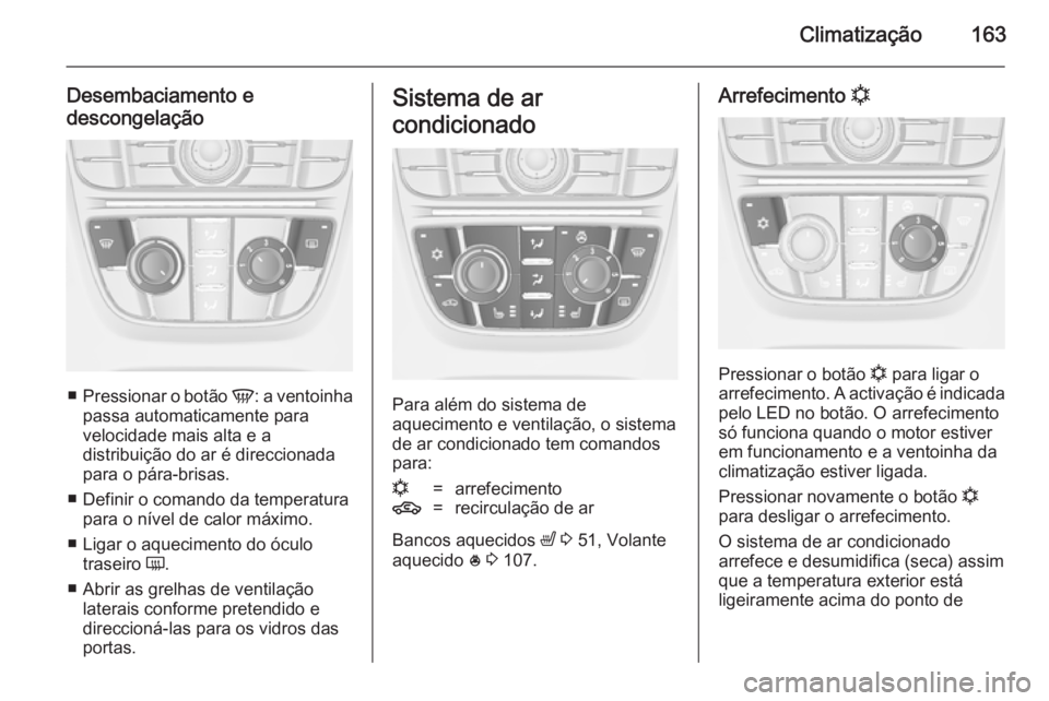 OPEL ASTRA J 2014.5  Manual de Instruções (in Portugues) Climatização163
Desembaciamento edescongelação
■ Pressionar o botão  V: a ventoinha
passa automaticamente para
velocidade mais alta e a
distribuição do ar é direccionada
para o pára-brisas.