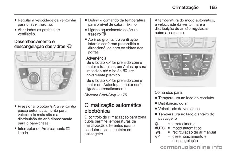 OPEL ASTRA J 2014.5  Manual de Instruções (in Portugues) Climatização165
■ Regular a velocidade da ventoinhapara o nível máximo.
■ Abrir todas as grelhas de ventilação.
Desembaciamento e descongelação dos vidros  V
■
Pressionar o botão  V: a 