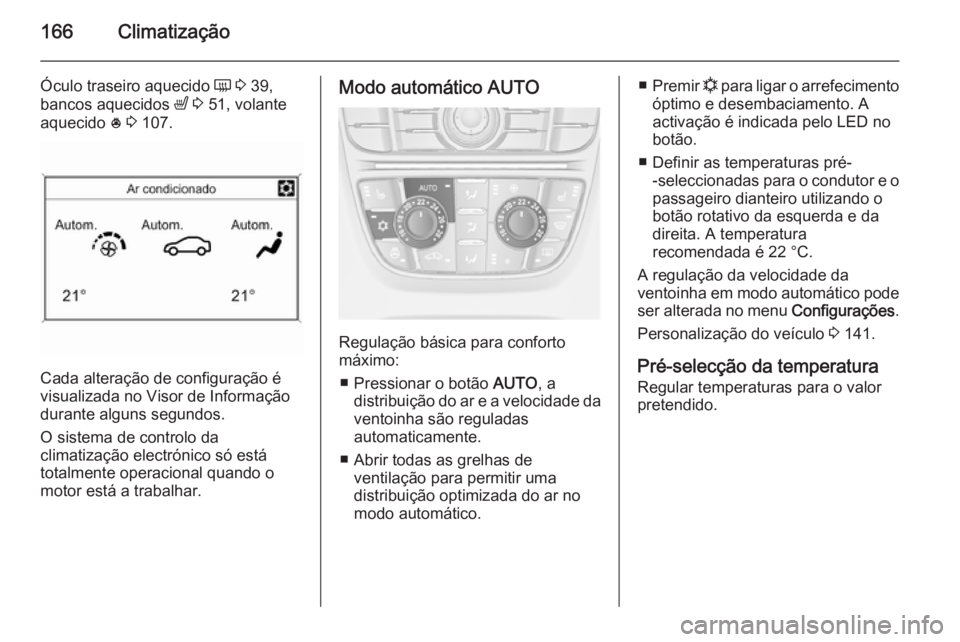 OPEL ASTRA J 2014.5  Manual de Instruções (in Portugues) 166Climatização
Óculo traseiro aquecido Ü 3  39,
bancos aquecidos  ß 3  51, volante
aquecido  * 3  107.
Cada alteração de configuração é
visualizada no Visor de Informação
durante alguns s