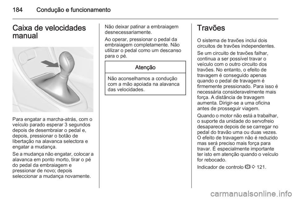 OPEL ASTRA J 2014.5  Manual de Instruções (in Portugues) 184Condução e funcionamentoCaixa de velocidades
manual
Para engatar a marcha-atrás, com o
veículo parado esperar 3 segundos
depois de desembraiar o pedal e,
depois, pressionar o botão de
liberta