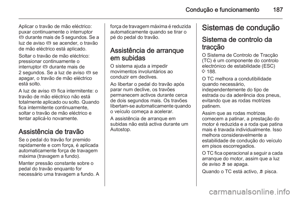 OPEL ASTRA J 2014.5  Manual de Instruções (in Portugues) Condução e funcionamento187
Aplicar o travão de mão eléctrico:
puxar continuamente o interruptor
m  durante mais de 5 segundos. Se a
luz de aviso  m se acender, o travão
de mão eléctrico está