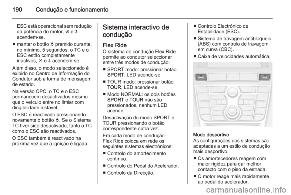 OPEL ASTRA J 2014.5  Manual de Instruções (in Portugues) 190Condução e funcionamento
ESC está operacional sem reduçãoda potência do motor,  k e  n
acendem-se.
■ manter o botão  b premido durante,
no mínimo, 5 segundos: o TC e o
ESC estão completa