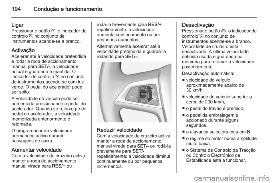 OPEL ASTRA J 2014.5  Manual de Instruções (in Portugues) 194Condução e funcionamento
Ligar
Pressionar o botão  m, o indicador de
controlo  m no conjunto de
instrumentos acende-se a branco.
Activação
Acelerar até à velocidade pretendida
e rodar a roda