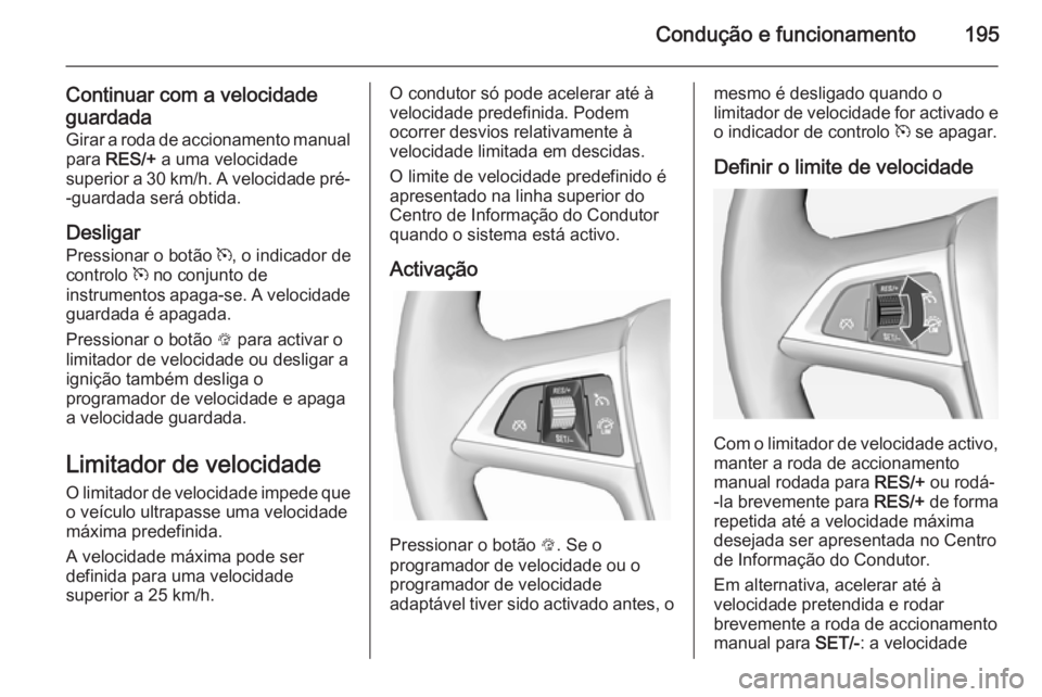 OPEL ASTRA J 2014.5  Manual de Instruções (in Portugues) Condução e funcionamento195
Continuar com a velocidade
guardada Girar a roda de accionamento manual
para  RES/+  a uma velocidade
superior a 30 km/h. A velocidade pré- -guardada será obtida.
Desli
