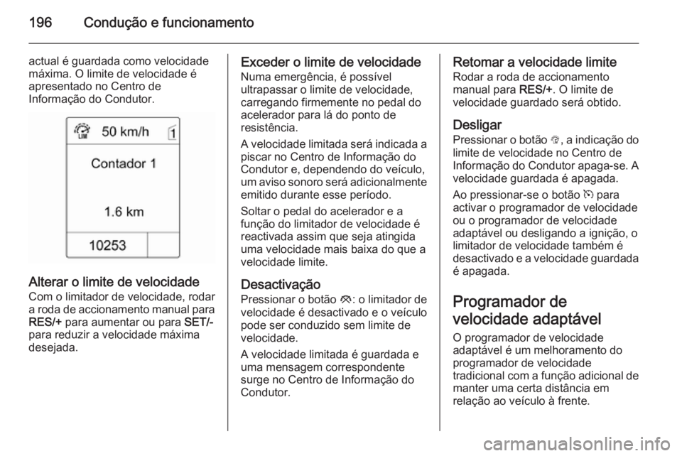 OPEL ASTRA J 2014.5  Manual de Instruções (in Portugues) 196Condução e funcionamento
actual é guardada como velocidade
máxima. O limite de velocidade é
apresentado no Centro de
Informação do Condutor.
Alterar o limite de velocidade
Com o limitador de