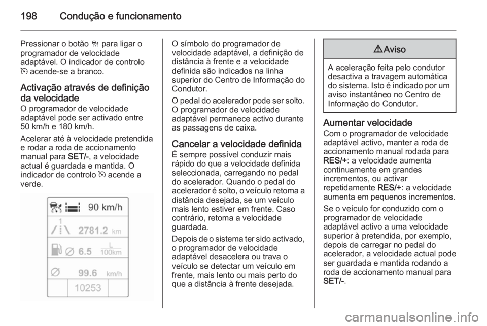 OPEL ASTRA J 2014.5  Manual de Instruções (in Portugues) 198Condução e funcionamento
Pressionar o botão C para ligar o
programador de velocidade
adaptável. O indicador de controlo
m  acende-se a branco.
Activação através de definição da velocidade 