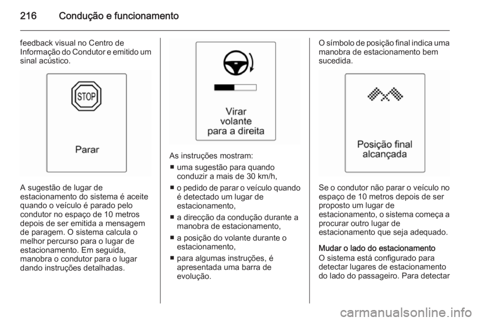 OPEL ASTRA J 2014.5  Manual de Instruções (in Portugues) 216Condução e funcionamento
feedback visual no Centro de
Informação do Condutor e emitido um sinal acústico.
A sugestão de lugar de
estacionamento do sistema é aceite
quando o veículo é parad