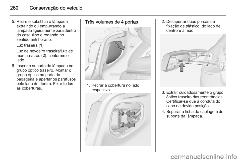 OPEL ASTRA J 2014.5  Manual de Instruções (in Portugues) 260Conservação do veículo
5. Retire e substitua a lâmpadaextraindo ou empurrando a
lâmpada ligeiramente para dentro do casquilho e rodando no
sentido anti horário:
Luz traseira ( 1)
Luz de nevoe