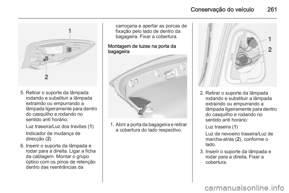 OPEL ASTRA J 2014.5  Manual de Instruções (in Portugues) Conservação do veículo261
5. Retirar o suporte da lâmpadarodando e substituir a lâmpada
extraindo ou empurrando a
lâmpada ligeiramente para dentro
do casquilho e rodando no
sentido anti horário