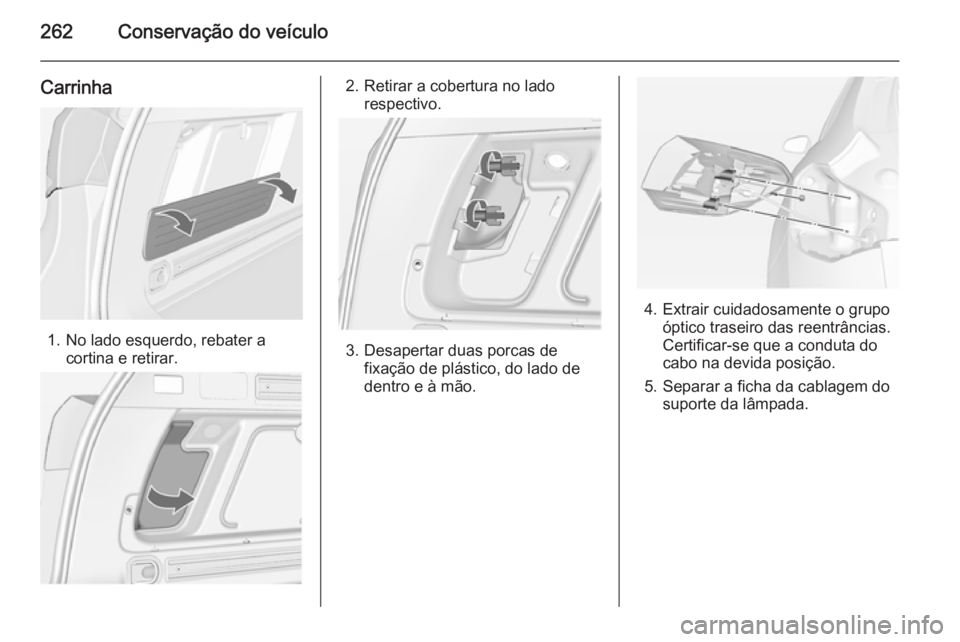 OPEL ASTRA J 2014.5  Manual de Instruções (in Portugues) 262Conservação do veículo
Carrinha
1. No lado esquerdo, rebater acortina e retirar.
2. Retirar a cobertura no ladorespectivo.
3. Desapertar duas porcas defixação de plástico, do lado de
dentro e