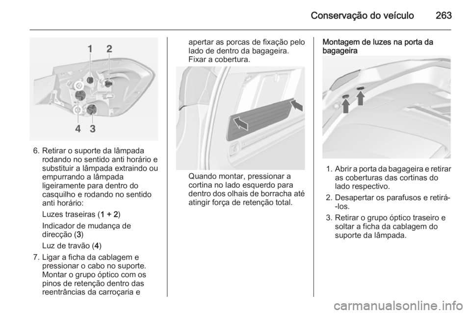 OPEL ASTRA J 2014.5  Manual de Instruções (in Portugues) Conservação do veículo263
6. Retirar o suporte da lâmpadarodando no sentido anti horário e
substituir a lâmpada extraindo ou
empurrando a lâmpada
ligeiramente para dentro do
casquilho e rodando