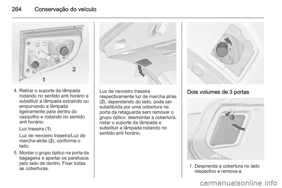 OPEL ASTRA J 2014.5  Manual de Instruções (in Portugues) 264Conservação do veículo
4. Retirar o suporte da lâmpadarodando no sentido anti horário e
substituir a lâmpada extraindo ou
empurrando a lâmpada
ligeiramente para dentro do
casquilho e rodando