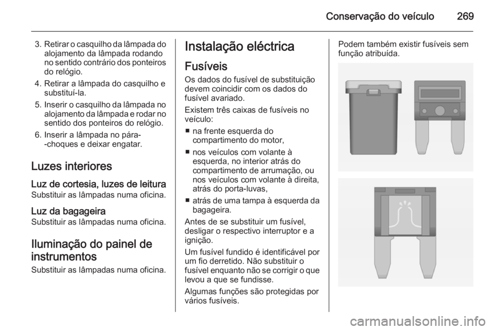 OPEL ASTRA J 2014.5  Manual de Instruções (in Portugues) Conservação do veículo269
3.Retirar o casquilho da lâmpada do
alojamento da lâmpada rodando
no sentido contrário dos ponteiros do relógio.
4. Retirar a lâmpada do casquilho e substituí-la.
5.