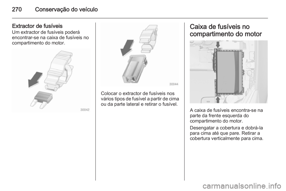OPEL ASTRA J 2014.5  Manual de Instruções (in Portugues) 270Conservação do veículo
Extractor de fusíveis
Um extractor de fusíveis poderá
encontrar-se na caixa de fusíveis no
compartimento do motor.
Colocar o extractor de fusíveis nos
vários tipos d