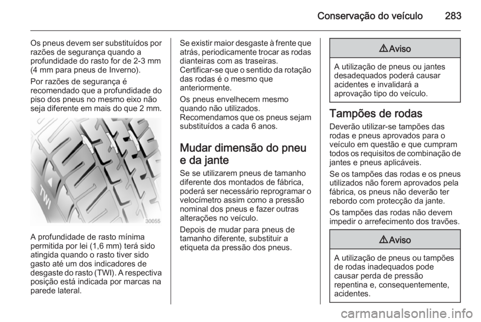 OPEL ASTRA J 2014.5  Manual de Instruções (in Portugues) Conservação do veículo283
Os pneus devem ser substituídos por
razões de segurança quando a
profundidade do rasto for de 2-3 mm
(4 mm para pneus de Inverno).
Por razões de segurança é
recomend