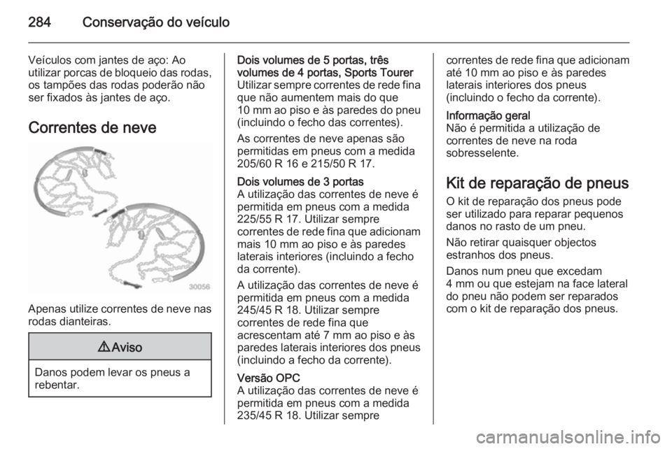 OPEL ASTRA J 2014.5  Manual de Instruções (in Portugues) 284Conservação do veículo
Veículos com jantes de aço: Ao
utilizar porcas de bloqueio das rodas, os tampões das rodas poderão não
ser fixados às jantes de aço.
Correntes de neve
Apenas utiliz