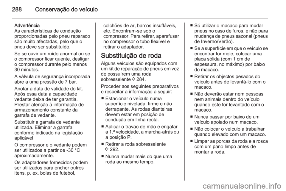 OPEL ASTRA J 2014.5  Manual de Instruções (in Portugues) 288Conservação do veículo
Advertência
As características de condução
proporcionadas pelo pneu reparado
são muito afectadas, pelo que o
pneu deve ser substituído.
Se se ouvir um ruído anormal
