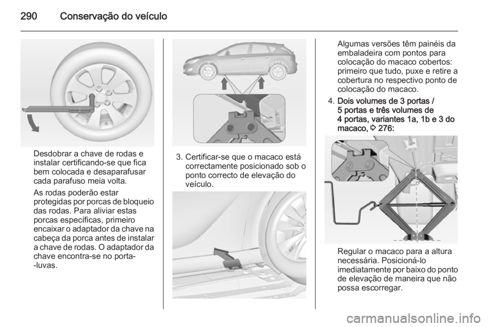 OPEL ASTRA J 2014.5  Manual de Instruções (in Portugues) 290Conservação do veículo
Desdobrar a chave de rodas e
instalar certificando-se que fica
bem colocada e desaparafusar
cada parafuso meia volta.
As rodas poderão estar
protegidas por porcas de bloq