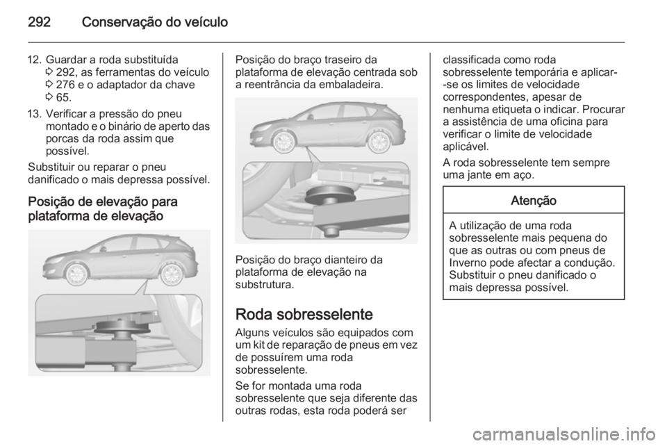 OPEL ASTRA J 2014.5  Manual de Instruções (in Portugues) 292Conservação do veículo
12. Guardar a roda substituída3 292, as ferramentas do veículo
3  276 e o adaptador da chave
3  65.
13. Verificar a pressão do pneu montado e o binário de aperto daspo
