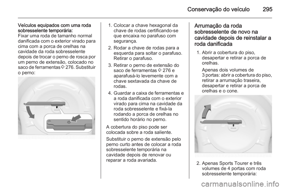 OPEL ASTRA J 2014.5  Manual de Instruções (in Portugues) Conservação do veículo295
Veículos equipados com uma roda
sobresselente temporária:
Fixar uma roda de tamanho normal
danificada com o exterior virado para
cima com a porca de orelhas na
cavidade 