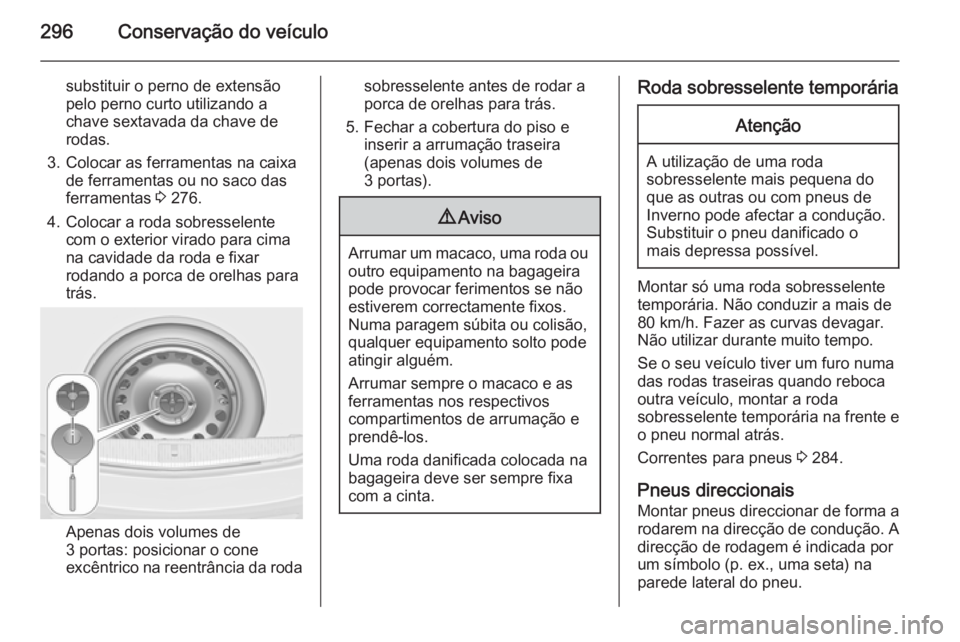 OPEL ASTRA J 2014.5  Manual de Instruções (in Portugues) 296Conservação do veículo
substituir o perno de extensão
pelo perno curto utilizando a
chave sextavada da chave de
rodas.
3. Colocar as ferramentas na caixa de ferramentas ou no saco das
ferrament