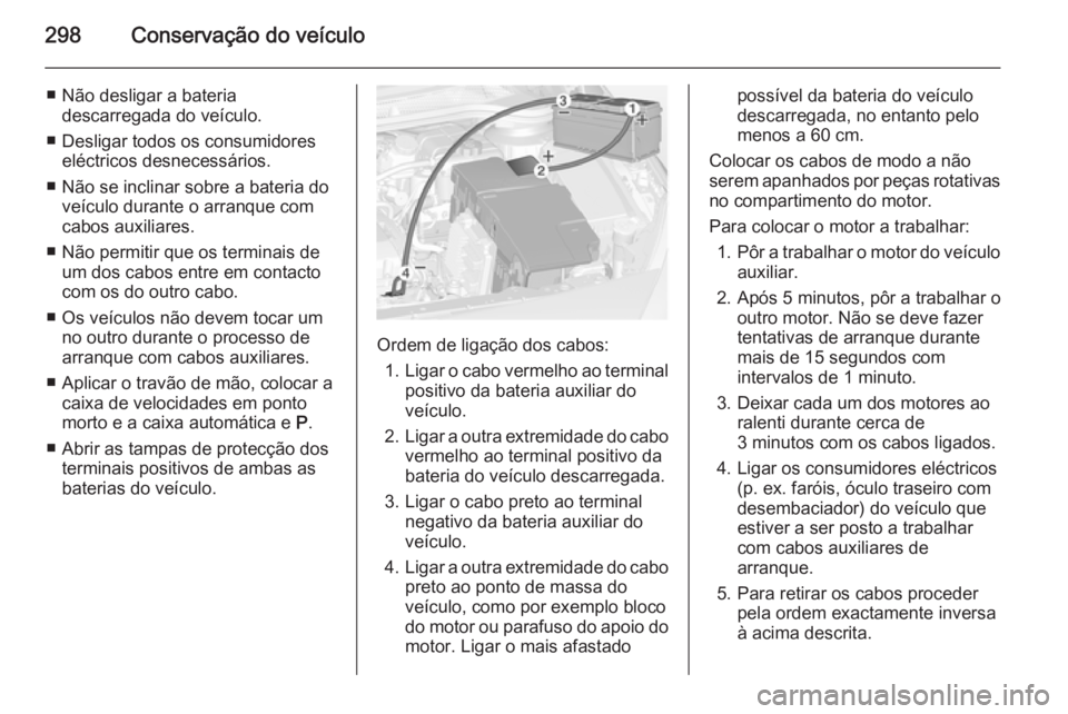 OPEL ASTRA J 2014.5  Manual de Instruções (in Portugues) 298Conservação do veículo
■ Não desligar a bateriadescarregada do veículo.
■ Desligar todos os consumidores eléctricos desnecessários.
■ Não se inclinar sobre a bateria do veículo duran