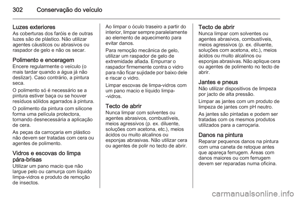 OPEL ASTRA J 2014.5  Manual de Instruções (in Portugues) 302Conservação do veículo
Luzes exterioresAs coberturas dos faróis e de outras
luzes são de plástico. Não utilizar
agentes cáusticos ou abrasivos ou
raspador de gelo e não os secar.
Polimento