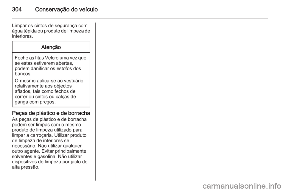 OPEL ASTRA J 2014.5  Manual de Instruções (in Portugues) 304Conservação do veículo
Limpar os cintos de segurança com
água tépida ou produto de limpeza de interiores.Atenção
Feche as fitas Velcro uma vez quese estas estiverem abertas,
podem danificar