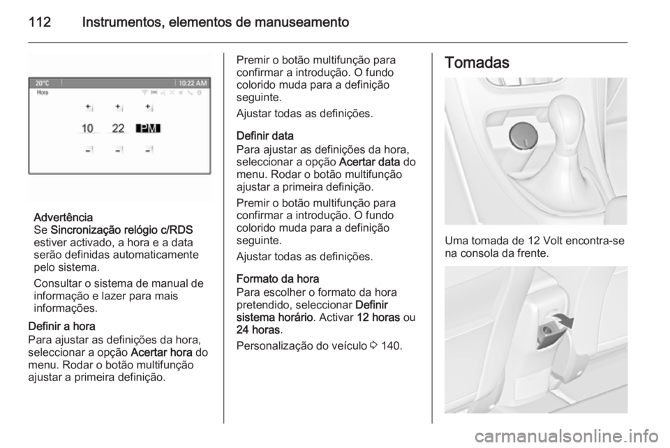OPEL ASTRA J 2015  Manual de Instruções (in Portugues) 112Instrumentos, elementos de manuseamento
Advertência
Se  Sincronização relógio c/RDS
estiver activado, a hora e a data
serão definidas automaticamente pelo sistema.
Consultar o sistema de manua