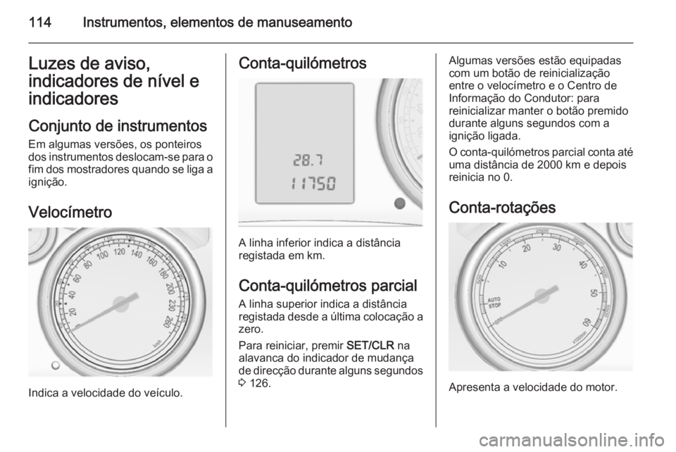 OPEL ASTRA J 2015  Manual de Instruções (in Portugues) 114Instrumentos, elementos de manuseamentoLuzes de aviso,
indicadores de nível e
indicadores
Conjunto de instrumentos
Em algumas versões, os ponteiros
dos instrumentos deslocam-se para o fim dos mos