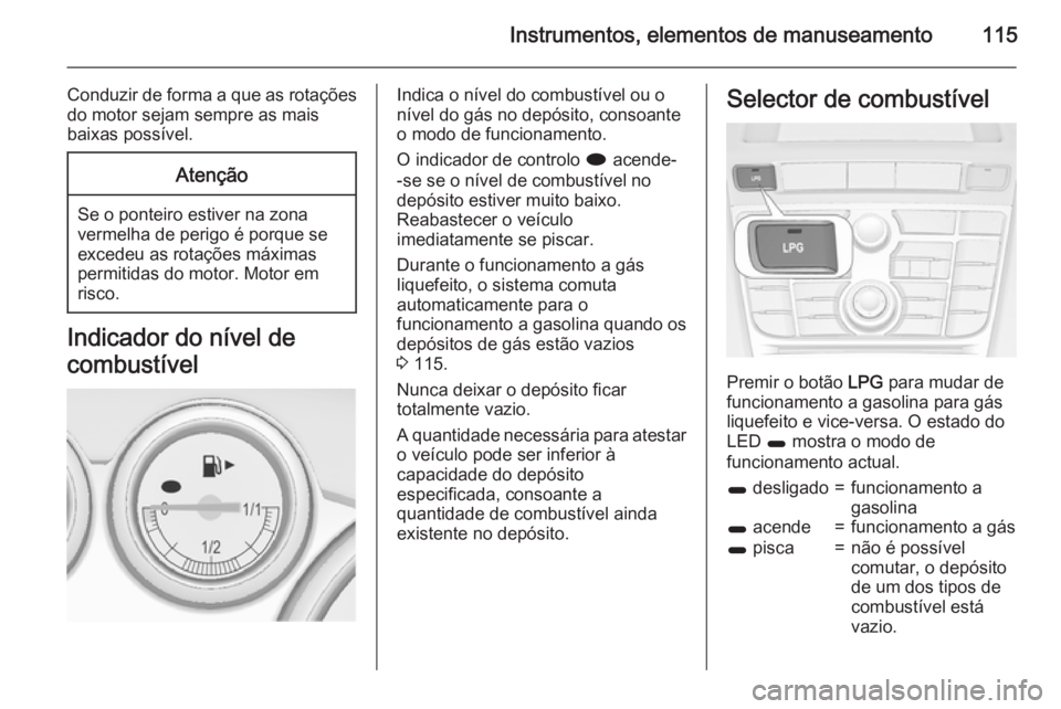 OPEL ASTRA J 2015  Manual de Instruções (in Portugues) Instrumentos, elementos de manuseamento115
Conduzir de forma a que as rotaçõesdo motor sejam sempre as mais
baixas possível.Atenção
Se o ponteiro estiver na zona vermelha de perigo é porque se
e