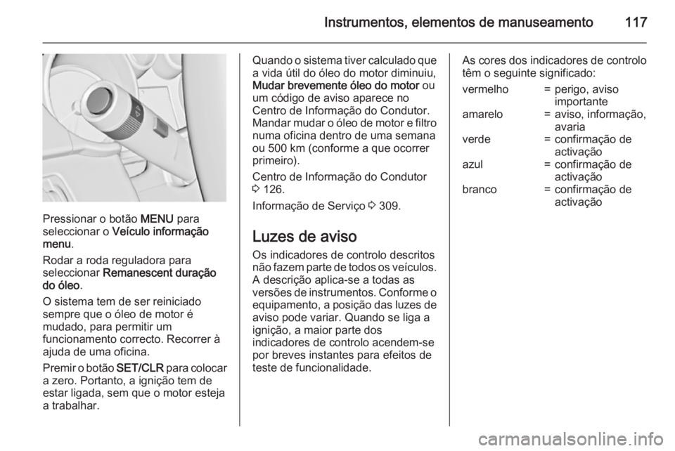 OPEL ASTRA J 2015  Manual de Instruções (in Portugues) Instrumentos, elementos de manuseamento117
Pressionar o botão MENU para
seleccionar o  Veículo informação
menu .
Rodar a roda reguladora para
seleccionar  Remanescent duração
do óleo .
O sistem