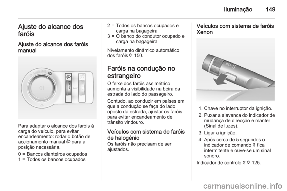 OPEL ASTRA J 2015  Manual de Instruções (in Portugues) Iluminação149Ajuste do alcance dos
faróis
Ajuste do alcance dos faróis
manual 
Para adaptar o alcance dos faróis à
carga do veículo, para evitar
encandeamento: rodar o botão de
accionamento ma