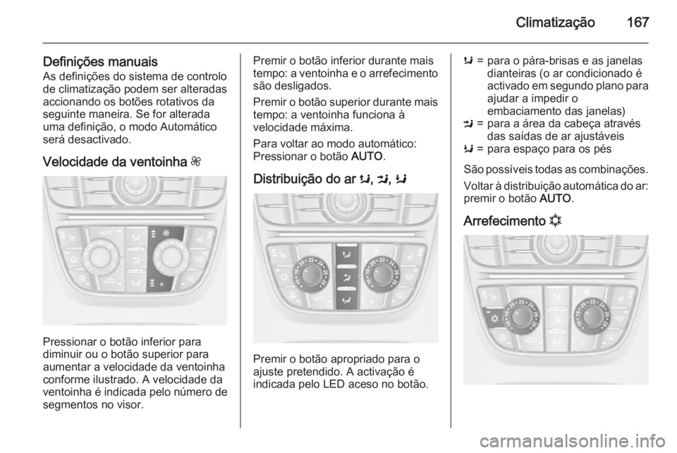 OPEL ASTRA J 2015  Manual de Instruções (in Portugues) Climatização167
Definições manuaisAs definições do sistema de controlo
de climatização podem ser alteradas
accionando os botões rotativos da
seguinte maneira. Se for alterada
uma definição,