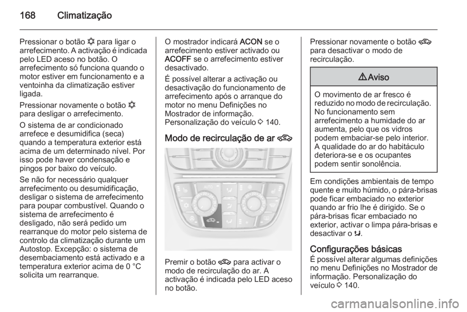 OPEL ASTRA J 2015  Manual de Instruções (in Portugues) 168Climatização
Pressionar o botão n para ligar o
arrefecimento. A activação é indicada pelo LED aceso no botão. O
arrefecimento só funciona quando o
motor estiver em funcionamento e a
ventoin