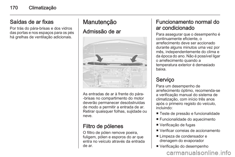OPEL ASTRA J 2015  Manual de Instruções (in Portugues) 170ClimatizaçãoSaídas de ar fixas
Por trás do pára-brisas e dos vidros
das portas e nos espaços para os pés
há grelhas de ventilação adicionais.Manutenção
Admissão de ar
As entradas de ar