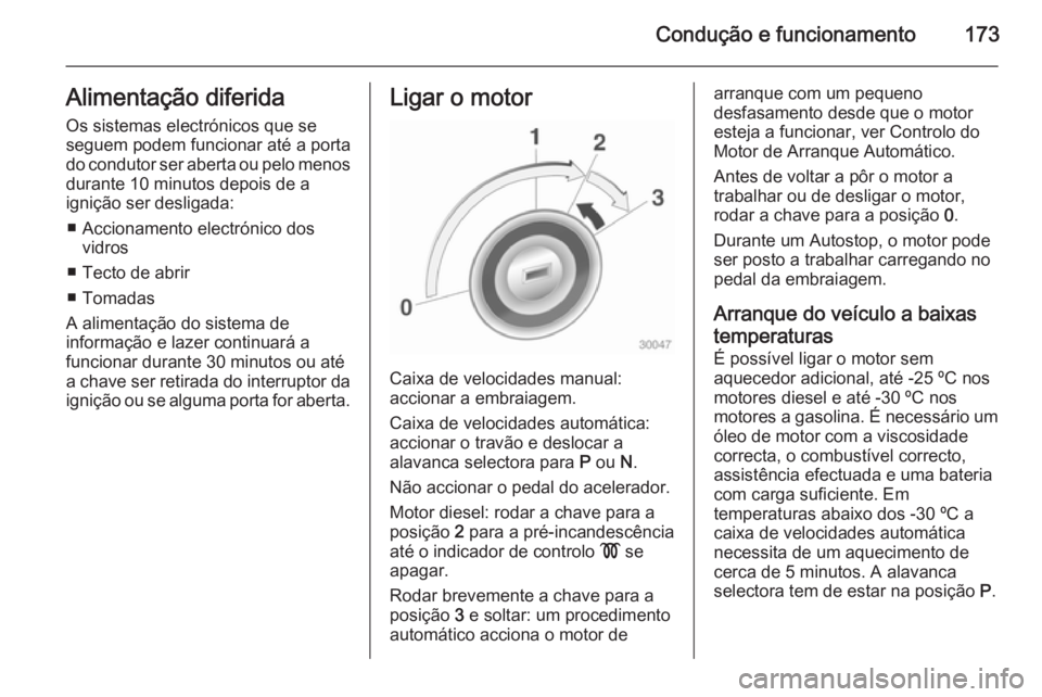 OPEL ASTRA J 2015  Manual de Instruções (in Portugues) Condução e funcionamento173Alimentação diferida
Os sistemas electrónicos que se
seguem podem funcionar até a porta
do condutor ser aberta ou pelo menos durante 10 minutos depois de a
ignição s