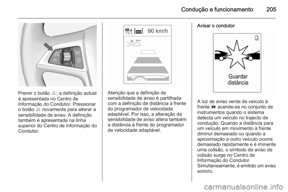 OPEL ASTRA J 2015  Manual de Instruções (in Portugues) Condução e funcionamento205
Premir o botão E; a definição actual
é apresentada no Centro de
Informação do Condutor. Pressionar
o botão  E novamente para alterar a
sensibilidade de aviso. A de