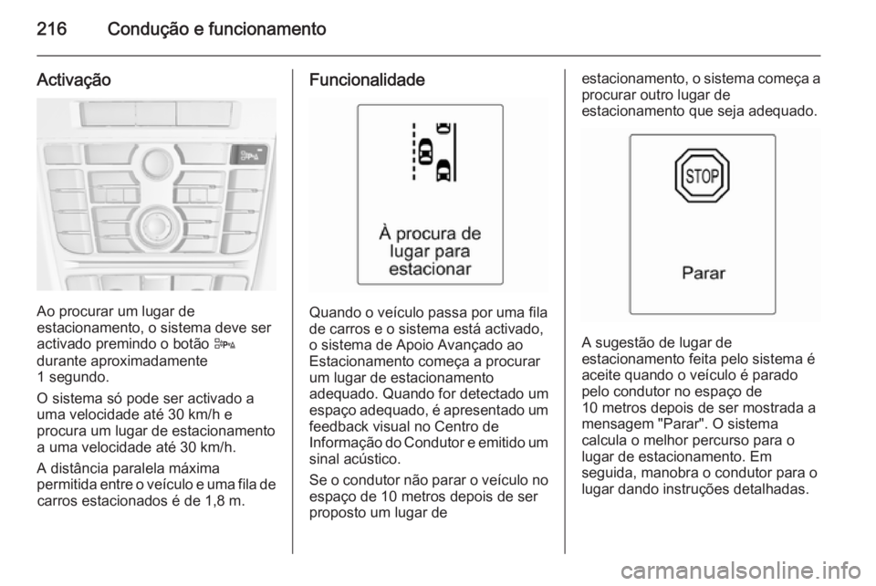 OPEL ASTRA J 2015  Manual de Instruções (in Portugues) 216Condução e funcionamento
Activação
Ao procurar um lugar de
estacionamento, o sistema deve ser activado premindo o botão  D
durante aproximadamente
1 segundo.
O sistema só pode ser activado a
