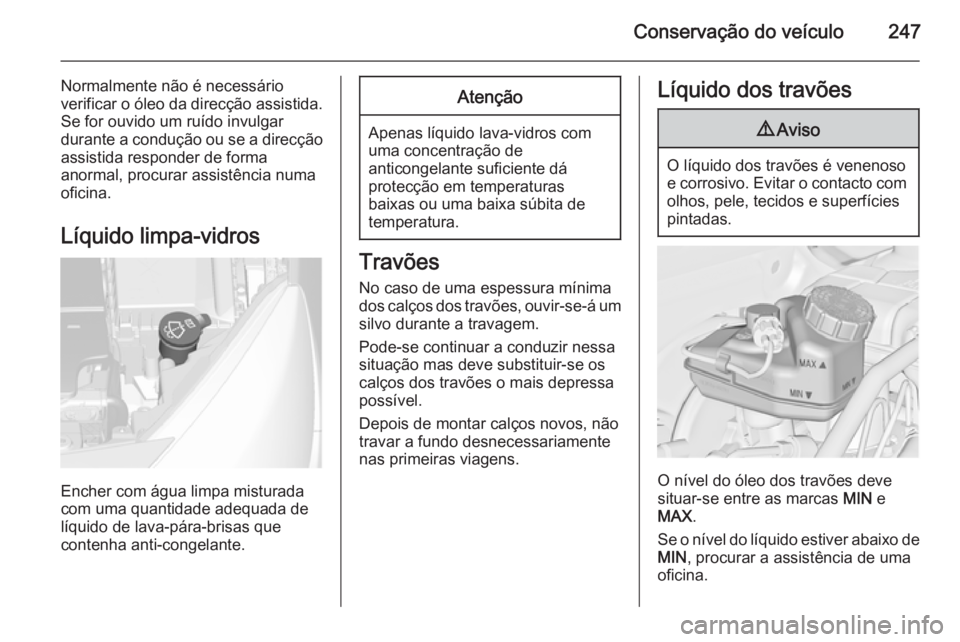 OPEL ASTRA J 2015  Manual de Instruções (in Portugues) Conservação do veículo247
Normalmente não é necessário
verificar o óleo da direcção assistida.
Se for ouvido um ruído invulgar
durante a condução ou se a direcção
assistida responder de 