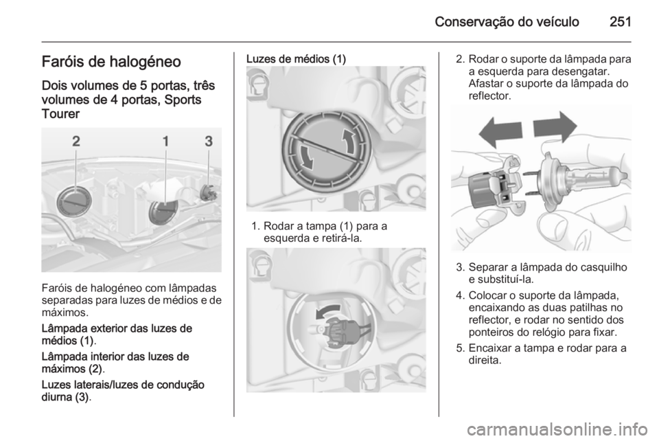 OPEL ASTRA J 2015  Manual de Instruções (in Portugues) Conservação do veículo251Faróis de halogéneoDois volumes de 5 portas, trêsvolumes de 4 portas, SportsTourer
Faróis de halogéneo com lâmpadas
separadas para luzes de médios e de
máximos.
Lâ
