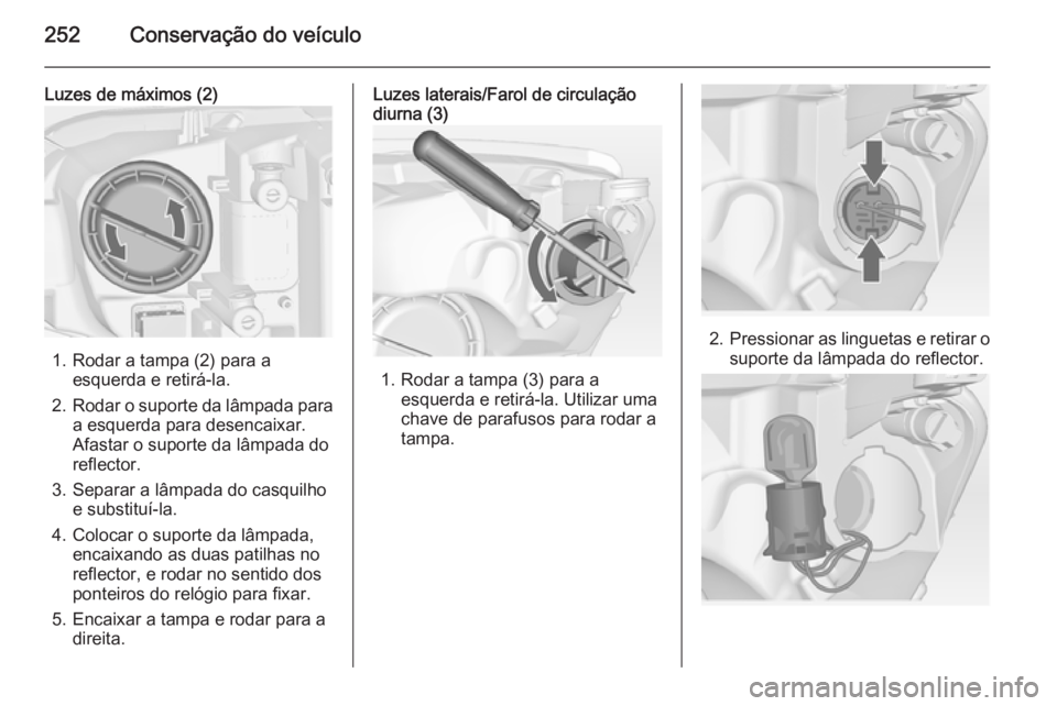 OPEL ASTRA J 2015  Manual de Instruções (in Portugues) 252Conservação do veículo
Luzes de máximos (2)
1. Rodar a tampa (2) para aesquerda e retirá-la.
2. Rodar o suporte da lâmpada para
a esquerda para desencaixar.
Afastar o suporte da lâmpada do
r