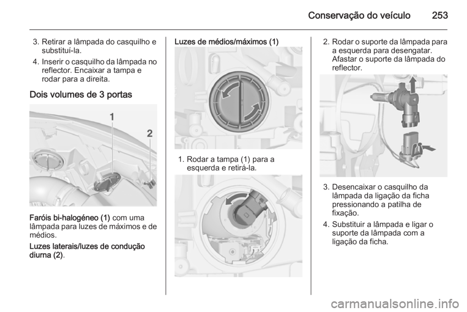 OPEL ASTRA J 2015  Manual de Instruções (in Portugues) Conservação do veículo253
3. Retirar a lâmpada do casquilho esubstituí-la.
4. Inserir o casquilho da lâmpada no
reflector. Encaixar a tampa e
rodar para a direita.
Dois volumes de 3 portas
Faró