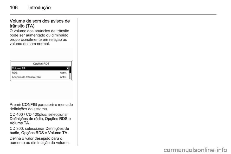 OPEL ASTRA J 2015.5  Manual de Informação e Lazer (in Portugues) 106Introdução
Volume de som dos avisos de
trânsito (TA)
O volume dos anúncios de trânsito
pode ser aumentado ou diminuído
proporcionalmente em relação ao
volume de som normal.
Premir  CONFIG
 