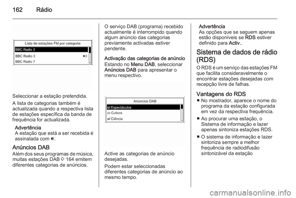 OPEL ASTRA J 2015.5  Manual de Informação e Lazer (in Portugues) 162Rádio
Seleccionar a estação pretendida.
A lista de categorias também é
actualizada quando a respectiva lista
de estações específica da banda de
frequência for actualizada.
Advertência
A e