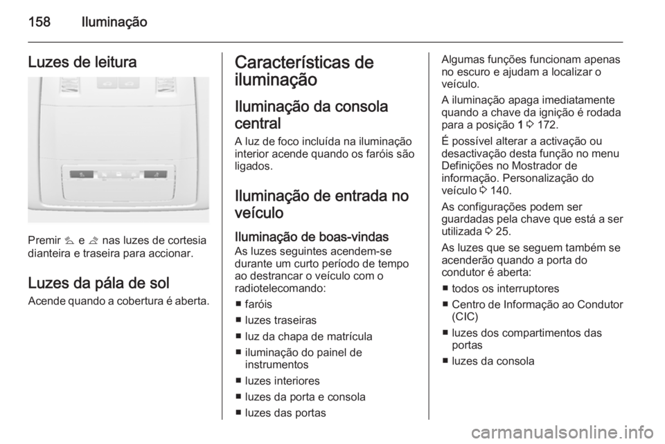 OPEL ASTRA J 2015.5 Manual de Instruções (in Portugues) 158IluminaçãoLuzes de leitura
Premir s e t nas luzes de cortesia
dianteira e traseira para accionar.
Luzes da pála de sol
Acende quando a cobertura é aberta.
Características de
iluminação
Ilum OPEL ASTRA J 2015.5 Manual de Instruções (in Portugues) 158IluminaçãoLuzes de leitura
Premir s e t nas luzes de cortesia
dianteira e traseira para accionar.
Luzes da pála de sol
Acende quando a cobertura é aberta.
Características de
iluminação
Ilum
