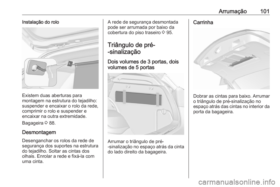 OPEL ASTRA J 2016.5  Manual de Instruções (in Portugues) Arrumação101Instalação do rolo
Existem duas aberturas para
montagem na estrutura do tejadilho:
suspender e encaixar o rolo da rede, comprimir o rolo e suspender e
encaixar na outra extremidade.
Ba