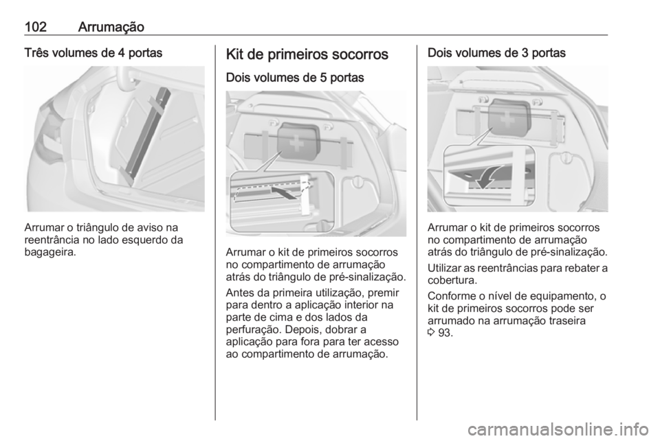 OPEL ASTRA J 2016.5  Manual de Instruções (in Portugues) 102ArrumaçãoTrês volumes de 4 portas
Arrumar o triângulo de aviso na
reentrância no lado esquerdo da
bagageira.
Kit de primeiros socorros
Dois volumes de 5 portas
Arrumar o kit de primeiros socor