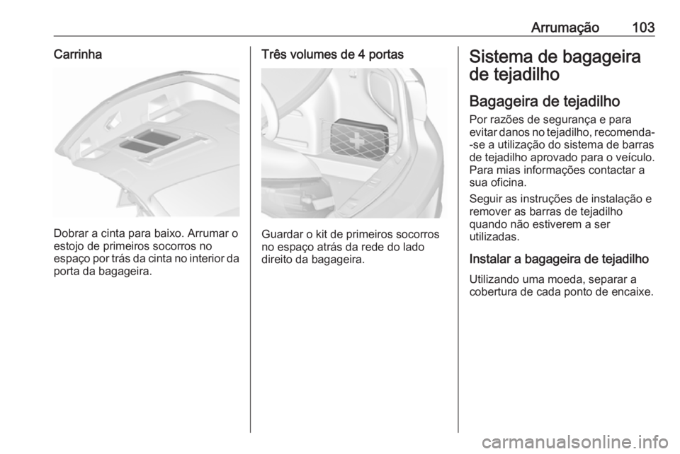 OPEL ASTRA J 2016.5  Manual de Instruções (in Portugues) Arrumação103Carrinha
Dobrar a cinta para baixo. Arrumar o
estojo de primeiros socorros no
espaço por trás da cinta no interior da porta da bagageira.
Três volumes de 4 portas
Guardar o kit de pri